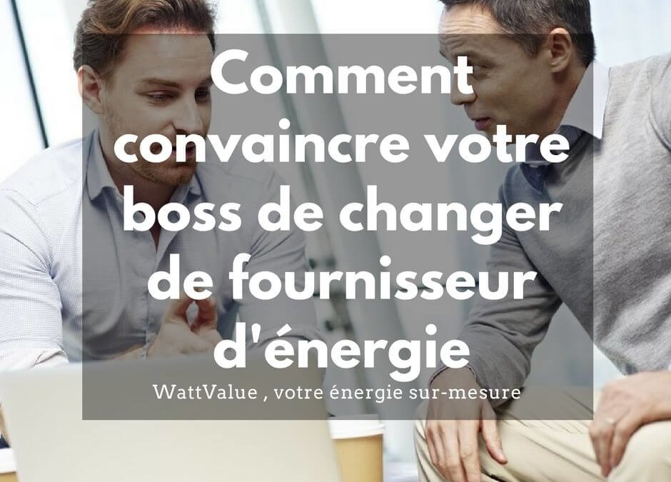 Comment convaincre votre boss de changer de fournisseurs d’énergie ?