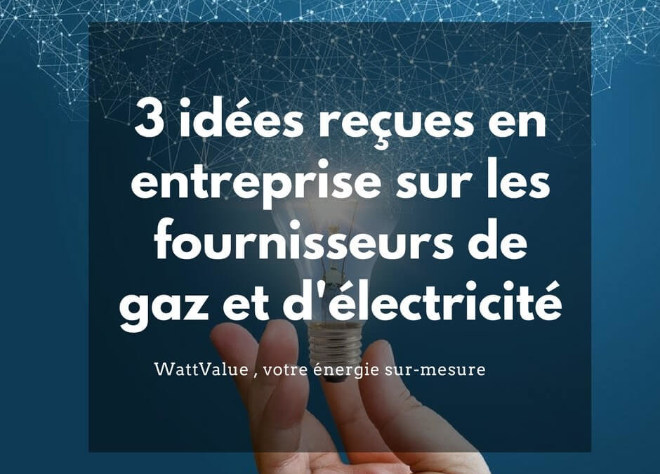 3 idées reçues sur les fournisseurs d’énergie gaz et électricité