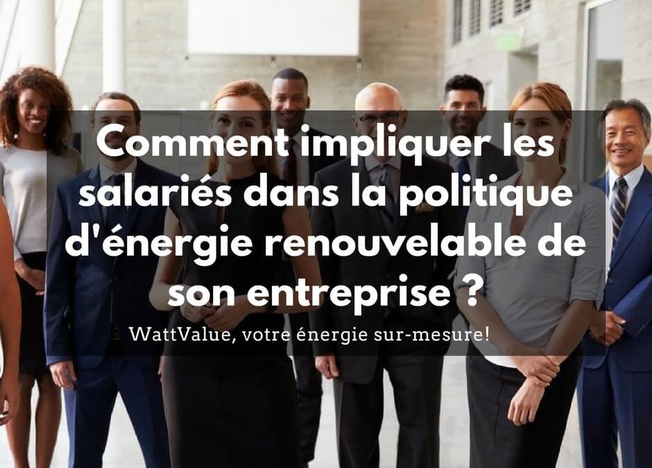 Comment impliquer ses salariés à la politique d’énergie renouvelable de l’entreprise ?