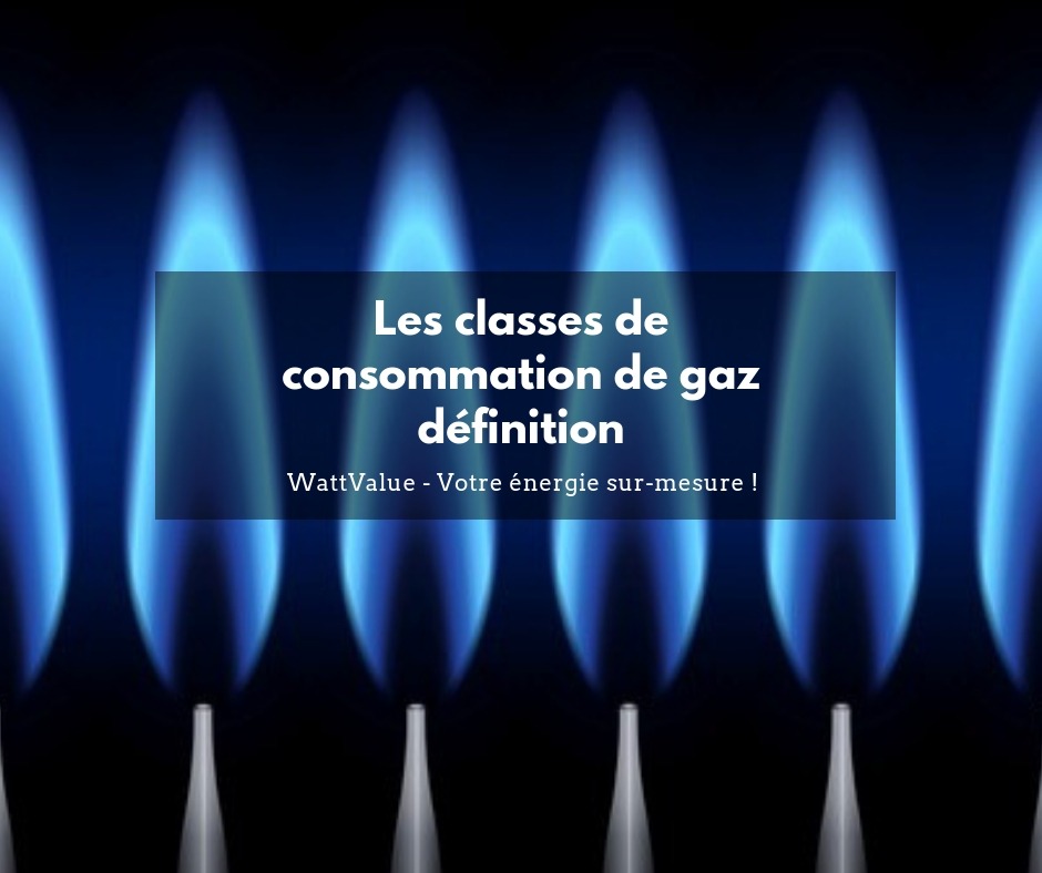 Classes de consommation de gaz définition Votre énergie surmesure