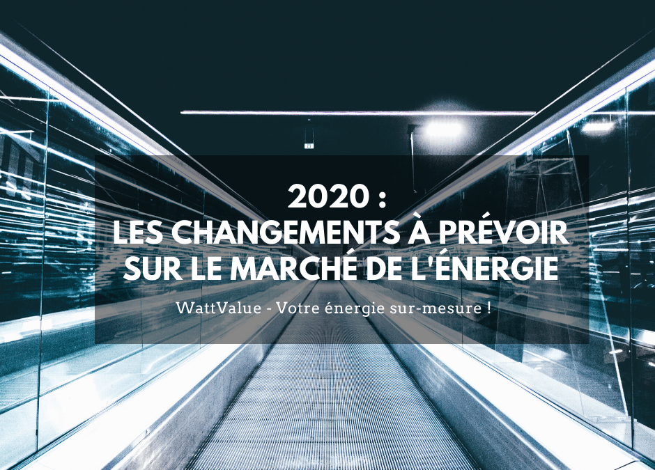 2020 : QUELS CHANGEMENTS SONT A PRÉVOIR SUR LE MARCHÉ DE L’ÉNERGIE ?