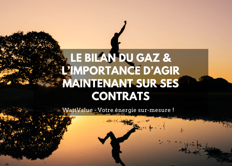 LE BILAN DU GAZ & L’IMPORTANCE D’AGIR MAINTENANT SUR SES CONTRATS